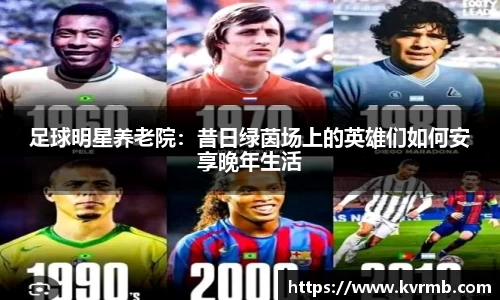 足球明星养老院:昔日绿茵场上的英雄们如何安享晚年生活